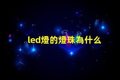 led燈的燈珠為什么易壞 led燈的燈珠壞了一顆需要全換嗎